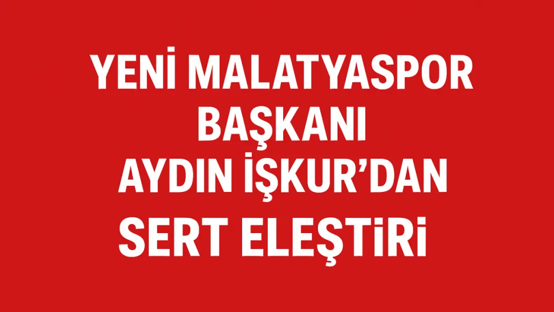 Yeni Malatyaspor Başkanı Aydın İşkur'dan Siyasete Sert Eleştiri
