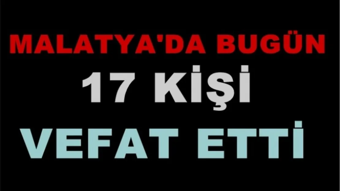 17 kişi Malatya'da Vefat etti