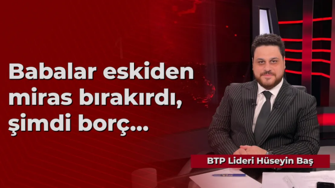 Babalar eskiden miras bırakırdı, şimdi borç…