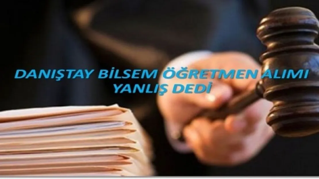 Danıştay Bilsem Öğretmen Alımı Yanlış Dedi