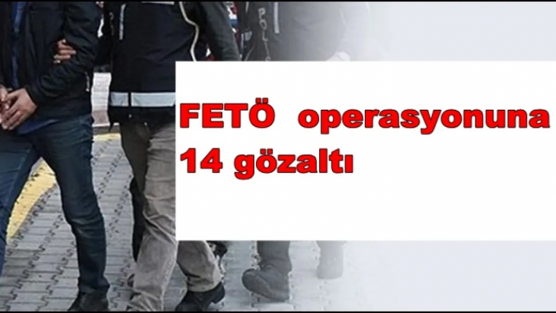 FETÖ operasyonuna 14 gözaltı