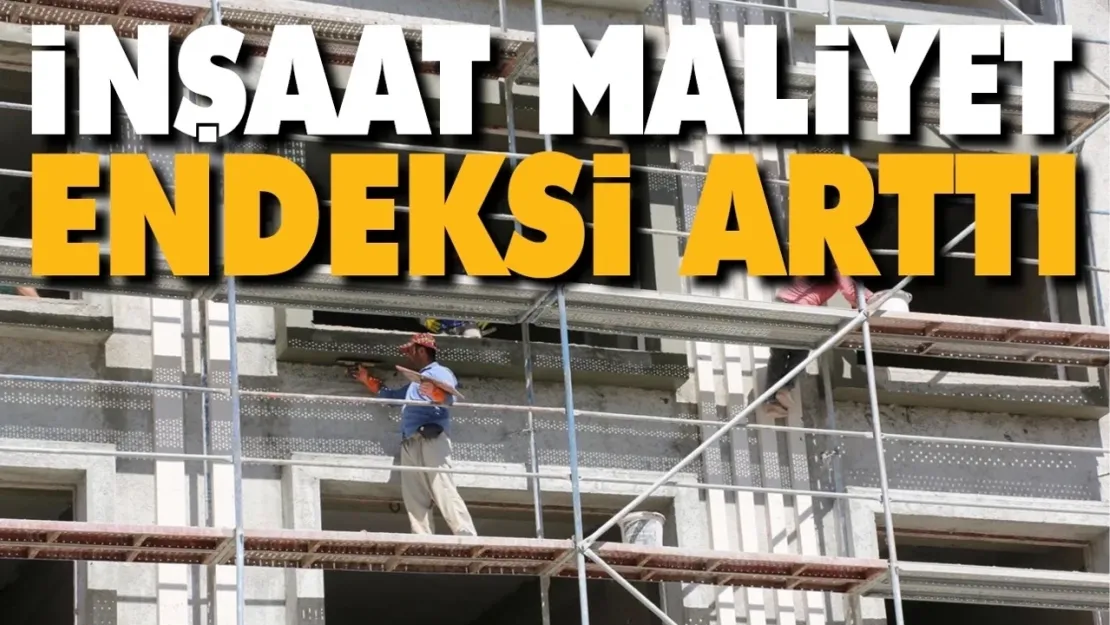 İnşaat maliyet endeksi yıllık yüzde 72,78 arttı, aylık yüzde 1,11 arttı