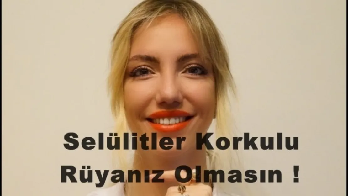 Selülitler Korkulu Rüyanız Olmasın !