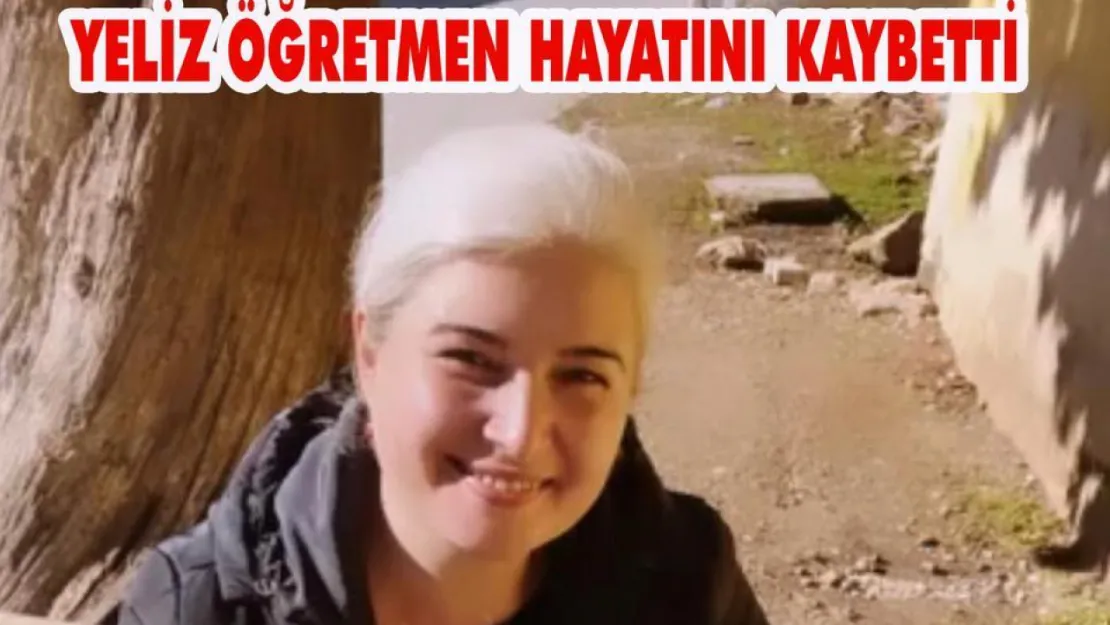 Yeliz Öğretmen hayatını kaybetti