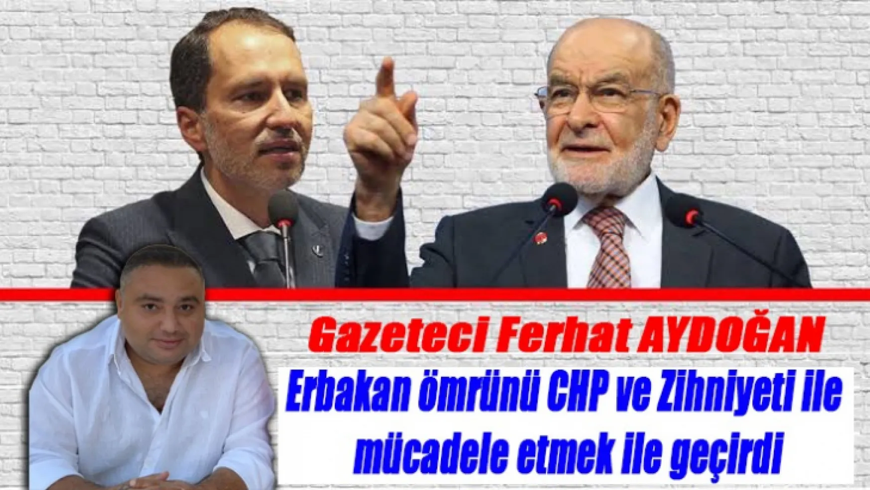 Ferhat Aydoğan Erbakan ömrünü CHP ve Zihniyeti ile mücadele etmek ile geçirdi