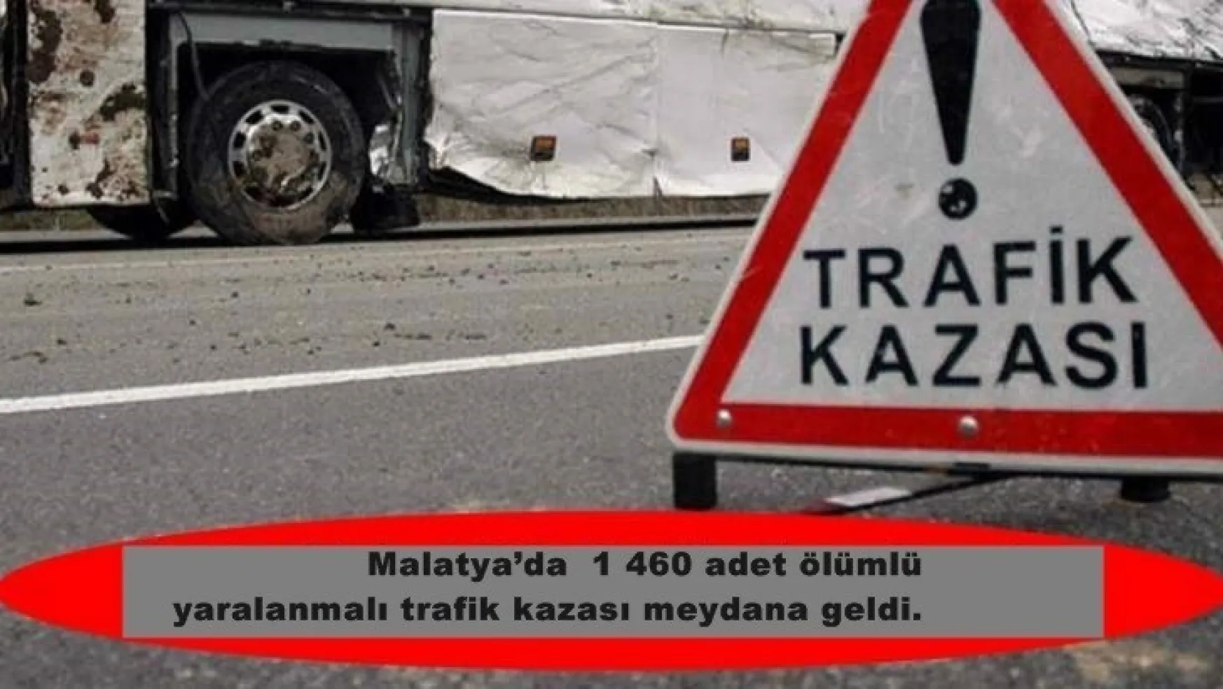 Malatya'da  1 460 adet ölümlü yaralanmalı trafik kazası meydana geldi.