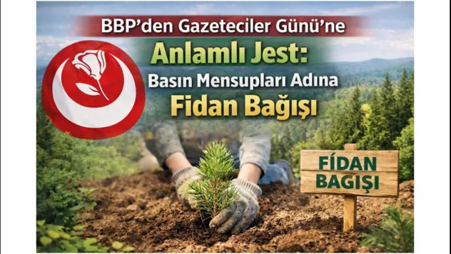 BBP'den Gazeteciler Günü'ne Anlamlı Jest: Basın Mensupları Adına Fidan Bağışı