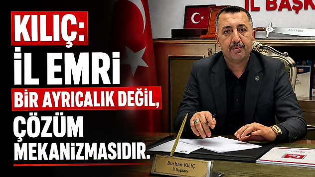 Kılıç: İl Emri Bir Ayrıcalık Değil, Çözüm Mekanizmasıdır
