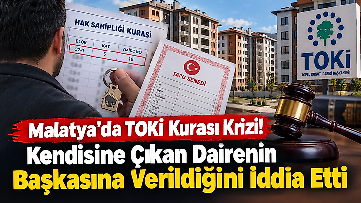 Malatya’da Kura Mağduriyeti İddiası! TOKİ Konutu İçin Hukuk Mücadelesi Başlattı