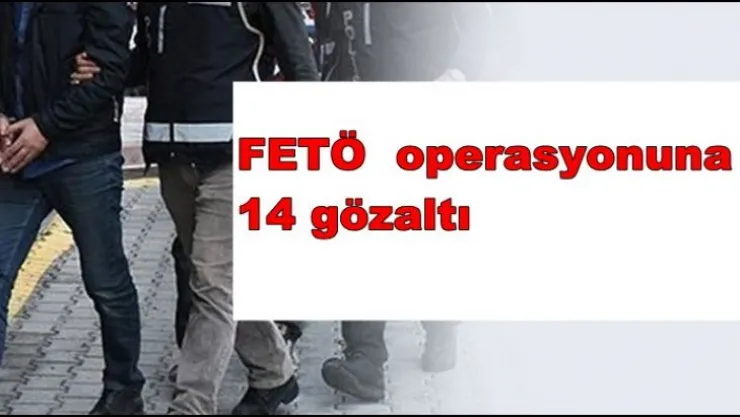 FETÖ operasyonuna 14 gözaltı