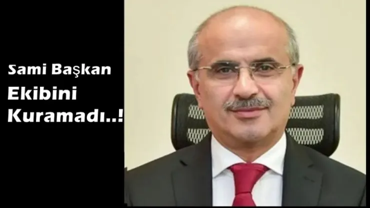 Sami Başkan Ekibini Kuramadı..!