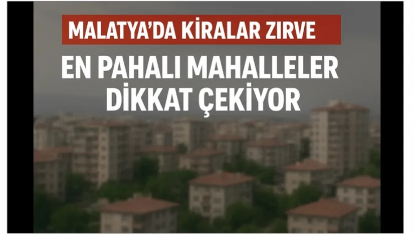 Malatya'da Kiralar Zirve Yaptı: En Pahalı Mahalleler Dikkat Çekiyor