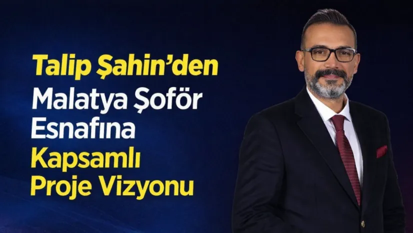 Malatya Şoförler Odası Başkan Adayı Talip Şahin'den Güçlü Vaatler