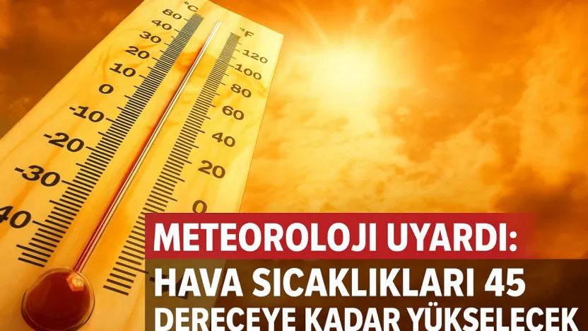 Meteoroloji Uyardı: Hava Sıcaklıkları 45 Dereceye Kadar Yükselecek!