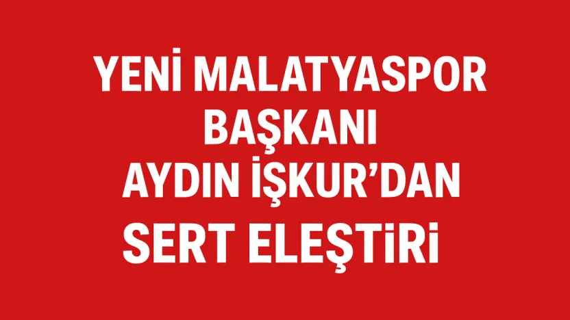 Yeni Malatyaspor Başkanı Aydın İşkur'dan Siyasete Sert Eleştiri