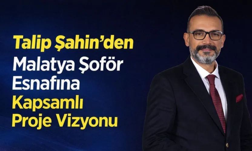 Malatya Şoförler Odası Başkan Adayı Talip Şahin'den Güçlü Vaatler